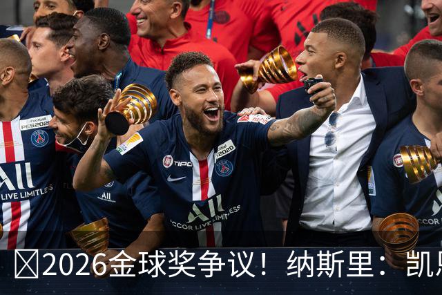 ​2026金球奖争议！纳斯里：凯恩连德甲最佳都不是