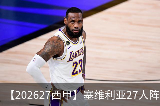 【2026/27西甲】塞维利亚27人阵容图鉴，重整阵容蓄力欧战