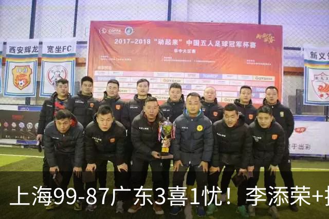 上海99-87广东3喜1忧！李添荣+拉塞尔回暖齐爆，麦基仍是麻烦点！