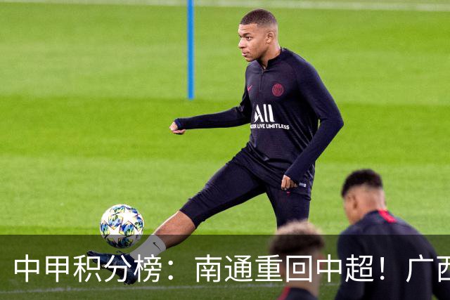 中甲积分榜：南通重回中超！广西冲超失败，“广东双熊”提前降级