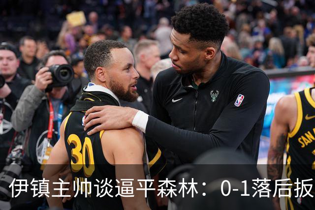 伊镇主帅谈逼平森林：0-1落后扳平靠咬牙硬拼，满意客场拿分
