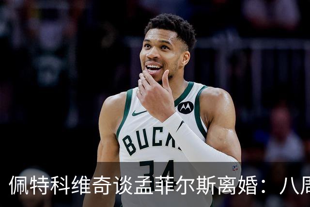 佩特科维奇谈孟菲尔斯离婚：八周就能让一段感情面目全非