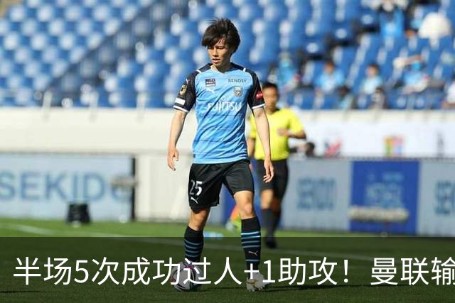 半场5次成功过人+1助攻！曼联输球夜仅一人可昂首离开