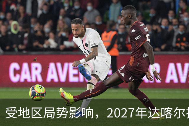 受地区局势影响，2027年达喀尔拉力赛将改地举办