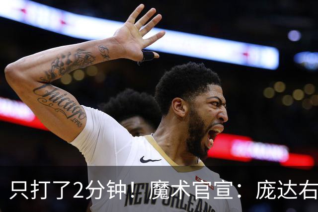 只打了2分钟！魔术官宣：庞达右腿筋紧张 本场比赛不会回归。