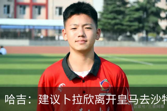 哈吉：建议卜拉欣离开皇马去沙特联赛，以保住国家队位置