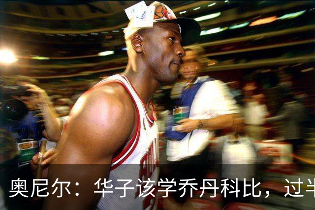 奥尼尔：华子该学乔丹科比，过半场就交球