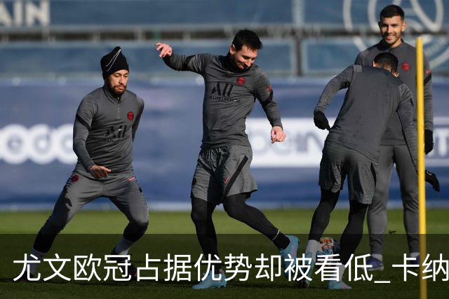 尤文欧冠占据优势却被看低 卡纳瓦罗：可能输掉