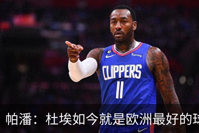 帕潘：杜埃如今就是欧洲最好的球员之一，他还会继续进步