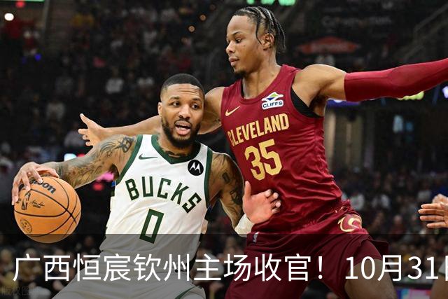 广西恒宸钦州主场收官！10月31日开赛，门票五折，留言抽专属周边！
