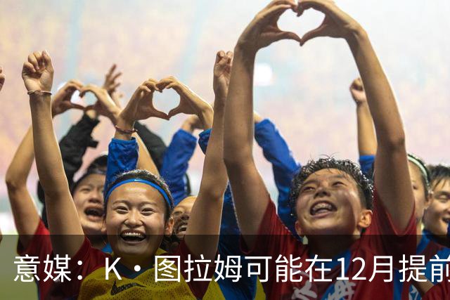 意媒：K·图拉姆可能在12月提前复出 尤文之后再决定冬季是否引援