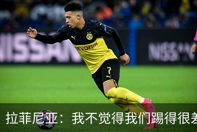 拉菲尼亚：我不觉得我们踢得很差，也不会因此失去信心