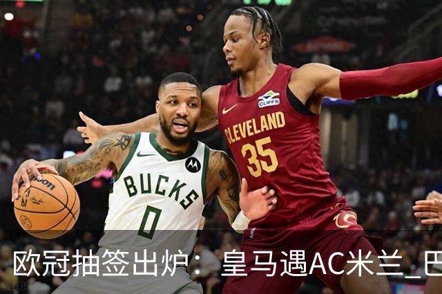 欧冠抽签出炉：皇马遇AC米兰 巴萨碰拜仁