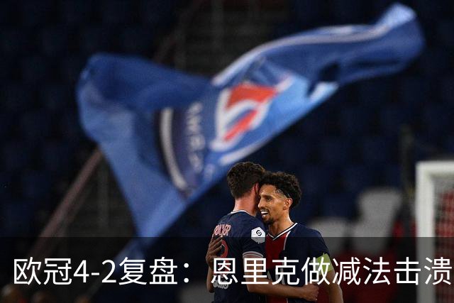欧冠4-2复盘：恩里克做减法击溃巴萨