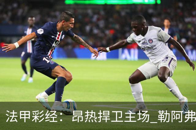法甲彩经：昂热捍卫主场 勒阿弗尔对攻欧塞尔