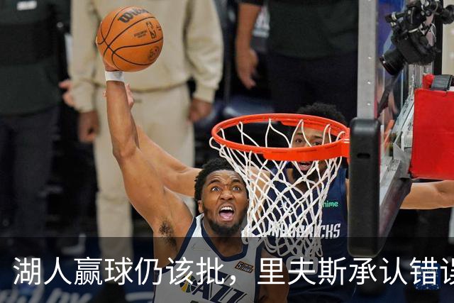 湖人赢球仍该批，里夫斯承认错误！东契奇要改两错，凯斯勒有隐患
