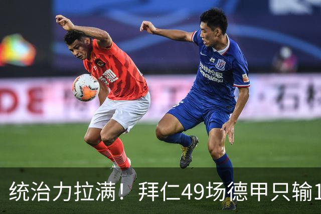 统治力拉满！拜仁49场德甲只输1场，21轮不败，五大联赛现存最长纪录