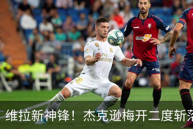 维拉新神锋！杰克逊梅开二度斩落曼城，6场6球击碎所有质疑
