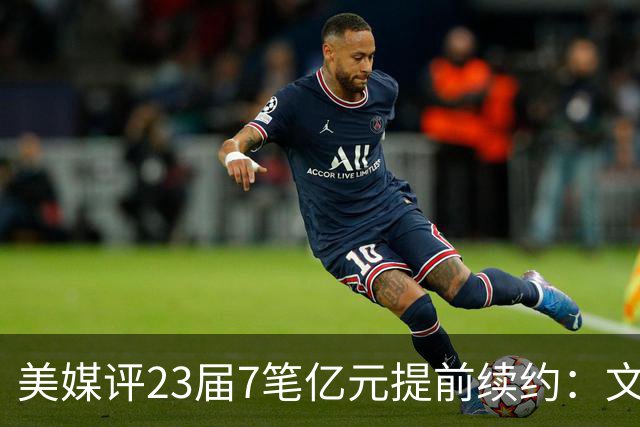 美媒评23届7笔亿元提前续约：文班成唯一A+ 阿门2.08亿B-波杰垫底
