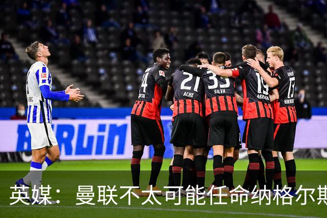 英媒：曼联不太可能任命纳格尔斯曼为新帅，因为他缺乏英超经验