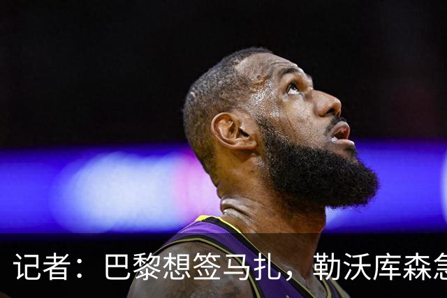 记者：巴黎想签马扎，勒沃库森急推续约