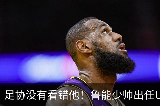 足协没有看错他！鲁能少帅出任U15国足主帅后，带队表现不俗