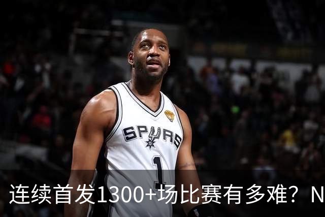 连续首发1300+场比赛有多难？NBA仅6人，强如老詹只能垫底