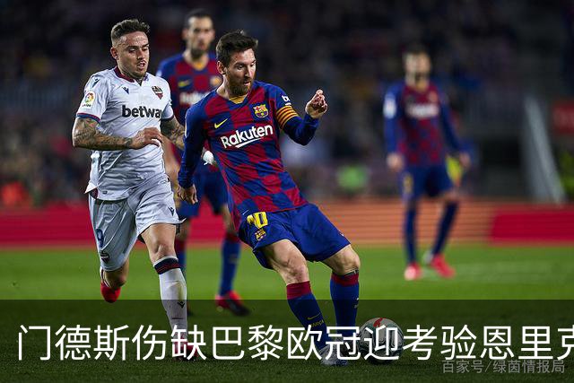 门德斯伤缺巴黎欧冠迎考验恩里克战术布局