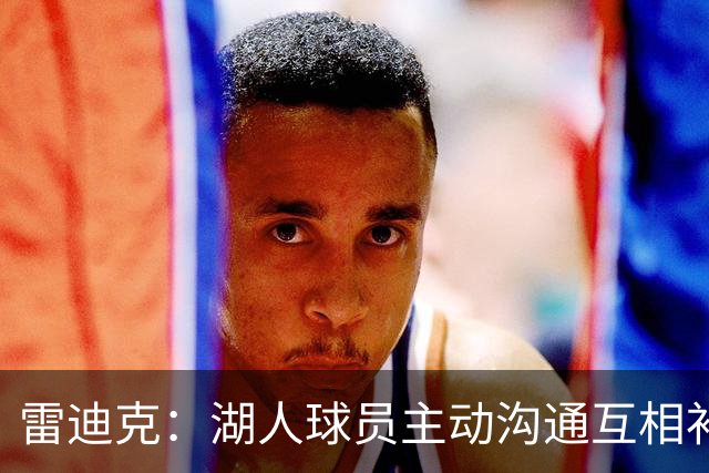 雷迪克：湖人球员主动沟通互相补位，这就是团队防守默契