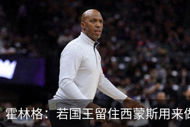 霍林格：若国王留住西蒙斯用来做交易筹码 也不必感到意外