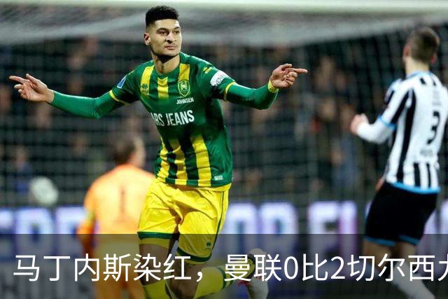 马丁内斯染红，曼联0比2切尔西九场不胜