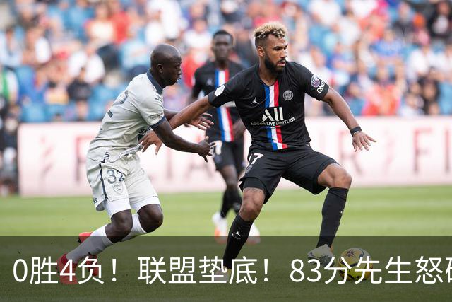 0胜4负！联盟垫底！83分先生怒砍8分