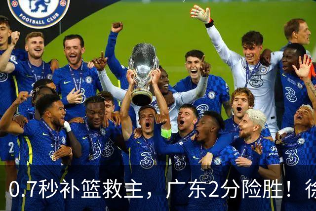 0.7秒补篮救主，广东2分险胜！徐杰8中2，奇兵半场12分仍未获重用