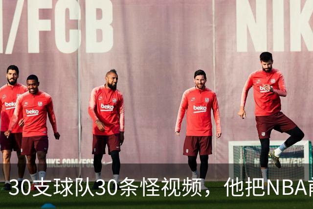 30支球队30条怪视频，他把NBA前瞻拆成了碎片
