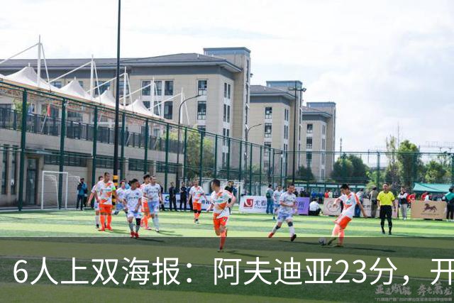 6人上双海报：阿夫迪亚23分，开拓者136比129胜