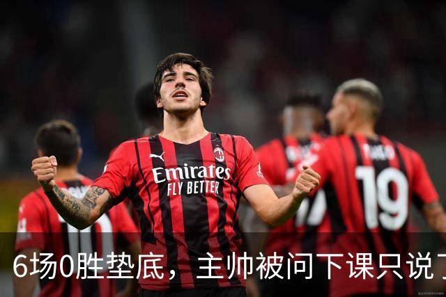 6场0胜垫底，主帅被问下课只说了一句话