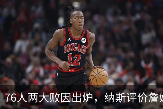 76人两大败因出炉，纳斯评价詹姆斯！马克西无奈一事，布朗要提高两点