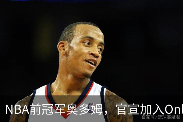 NBA前冠军奥多姆，官宣加入OnlyFans！放话：让大家认识真正的我