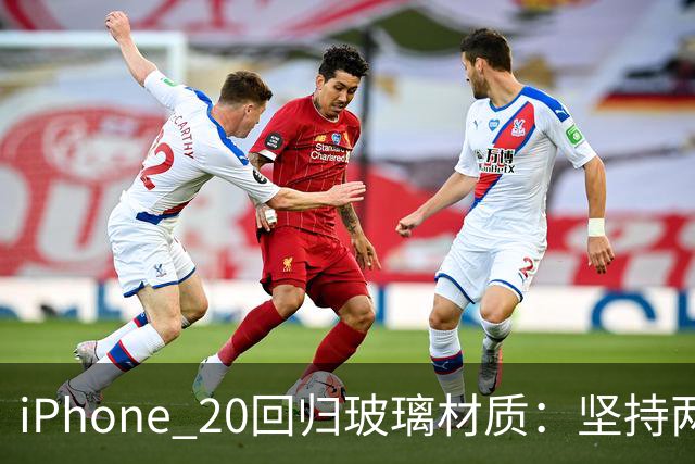 iPhone 20回归玻璃材质：坚持两代的铝合金退场