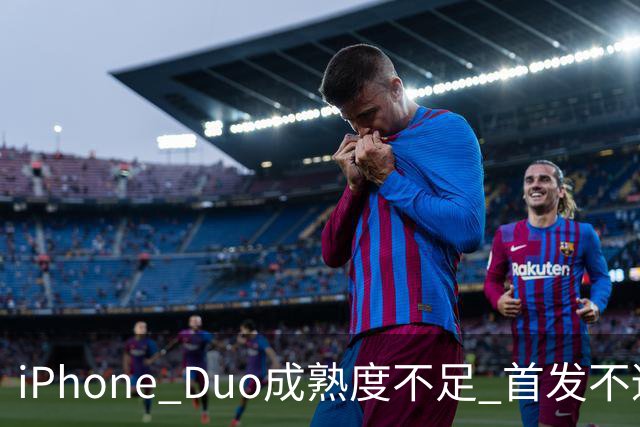 iPhone Duo成熟度不足 首发不适合普通用户